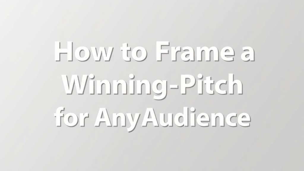 How to Frame a Winning Pitch for Any Audience